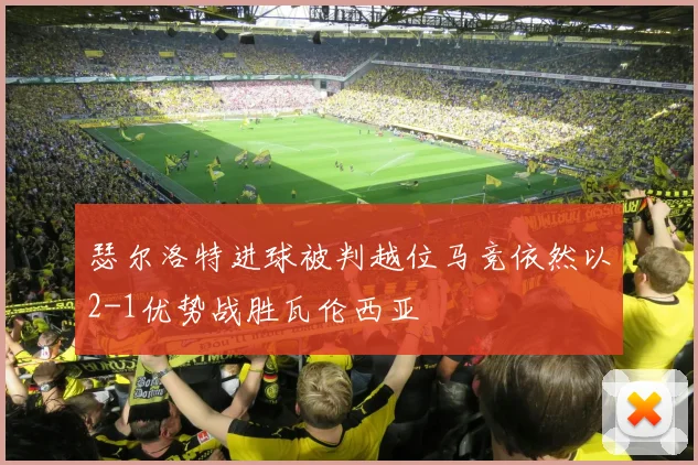 瑟尔洛特进球被判越位马竞依然以2-1优势战胜瓦伦西亚