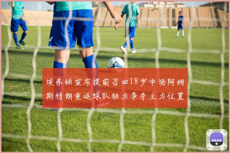 埃弗顿宣布提前召回18岁中场阿姆斯特朗重返球队助力争夺主力位置