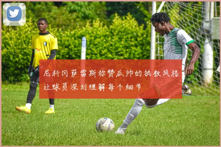 尼科冈萨雷斯称赞瓜帅的执教风格让球员深刻理解每个细节