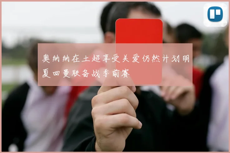奥纳纳在土超享受关爱仍然计划明夏回曼联备战季前赛