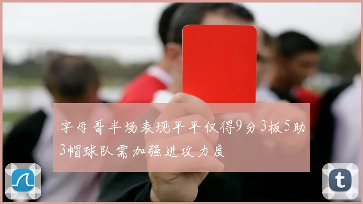 字母哥半场表现平平仅得9分3板5助3帽球队需加强进攻力度