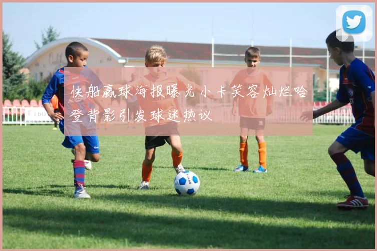 快船赢球海报曝光小卡笑容灿烂哈登背影引发球迷热议
