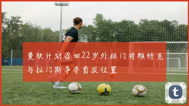 曼联计划召回22岁外租门将维特克与拉门斯争夺首发位置
