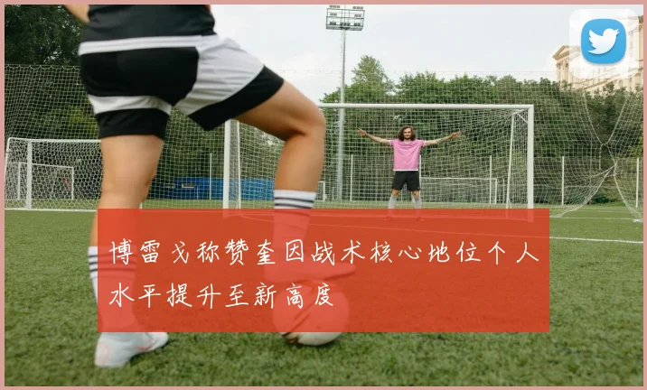 博雷戈称赞奎因战术核心地位个人水平提升至新高度