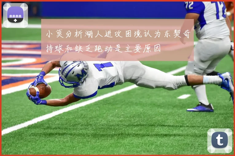 小莫分析湖人进攻困境认为东契奇持球和缺乏跑动是主要原因